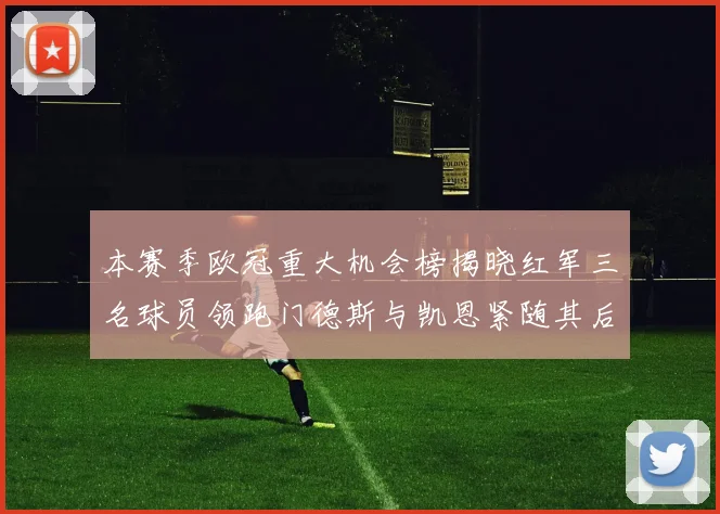 本赛季欧冠重大机会榜揭晓红军三名球员领跑门德斯与凯恩紧随其后