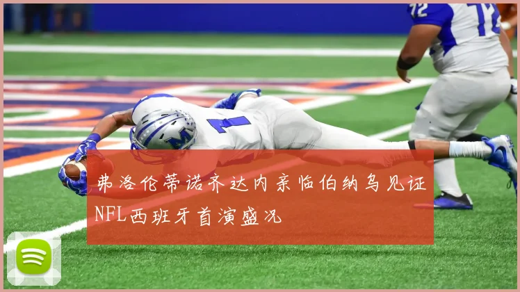 弗洛伦蒂诺齐达内亲临伯纳乌见证NFL西班牙首演盛况