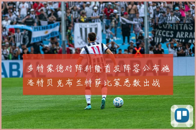 多特蒙德对阵科隆首发阵容公布施洛特贝克布兰特萨比策悉数出战