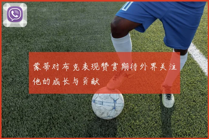 蒙蒂对布克表现赞赏期待外界关注他的成长与贡献