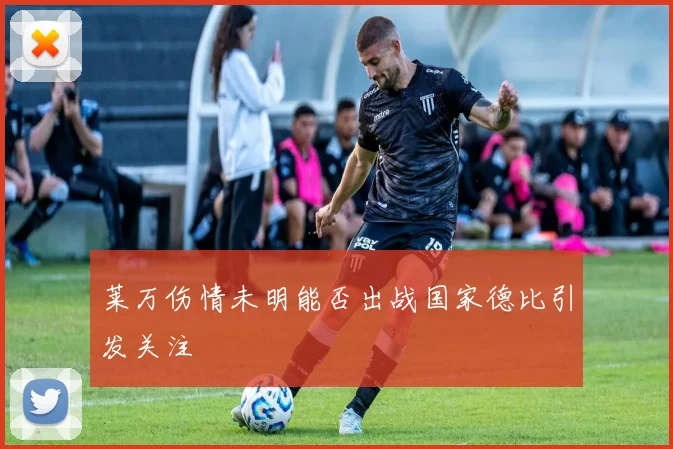 莱万伤情未明能否出战国家德比引发关注