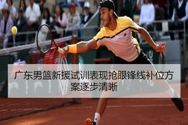 广东男篮新援试训表现抢眼锋线补位方案逐步清晰